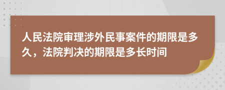 人民法院審理涉外民事案件的期限是多久，法院判決的期限是多長時間