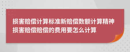 損害賠償計算標(biāo)準(zhǔn)新賠償數(shù)額計算精神損害賠償賠償?shù)馁M用要怎么計算