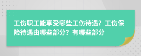 工傷職工能享受哪些工傷待遇？工傷保險(xiǎn)待遇由哪些部分？有哪些部分