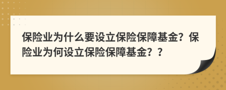 保險業(yè)為什么要設立保險保障基金？保險業(yè)為何設立保險保障基金？？