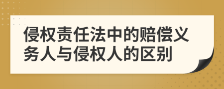 侵權(quán)責(zé)任法中的賠償義務(wù)人與侵權(quán)人的區(qū)別