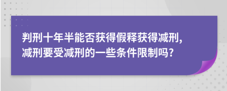 判刑十年半能否獲得假釋獲得減刑, 減刑要受減刑的一些條件限制嗎?