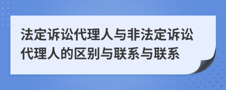 法定訴訟代理人與非法定訴訟代理人的區(qū)別與聯(lián)系與聯(lián)系