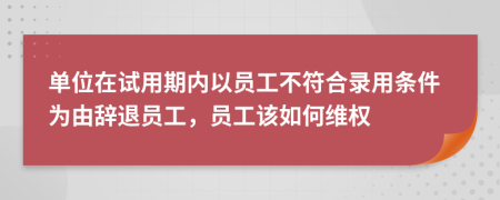 單位在試用期內(nèi)以員工不符合錄用條件為由辭退員工，員工該如何維權(quán)