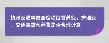 杭州交通事故賠償項(xiàng)目營養(yǎng)費(fèi)，護(hù)理費(fèi)，交通事故營養(yǎng)費(fèi)是否合理計(jì)算