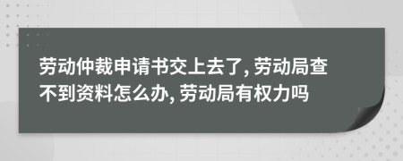 勞動(dòng)仲裁申請(qǐng)書交上去了, 勞動(dòng)局查不到資料怎么辦, 勞動(dòng)局有權(quán)力嗎