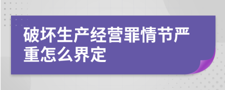 破壞生產(chǎn)經(jīng)營罪情節(jié)嚴重怎么界定