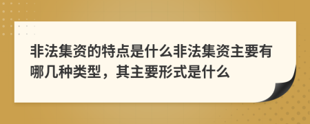 非法集資的特點(diǎn)是什么非法集資主要有哪幾種類型，其主要形式是什么