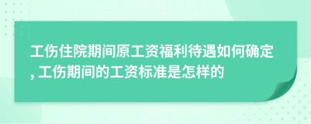 工傷住院期間原工資福利待遇如何確定, 工傷期間的工資標(biāo)準(zhǔn)是怎樣的