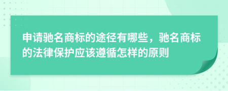 申請(qǐng)馳名商標(biāo)的途徑有哪些，馳名商標(biāo)的法律保護(hù)應(yīng)該遵循怎樣的原則