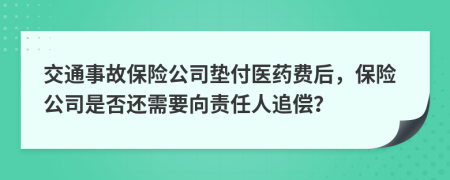 交通事故保險公司墊付醫(yī)藥費后，保險公司是否還需要向責任人追償？