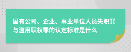 國(guó)有公司、企業(yè)、事業(yè)單位人員失職罪與濫用職權(quán)罪的認(rèn)定標(biāo)準(zhǔn)是什么