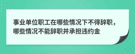 事業(yè)單位職工在哪些情況下不得辭職，哪些情況不能辭職并承擔(dān)違約金