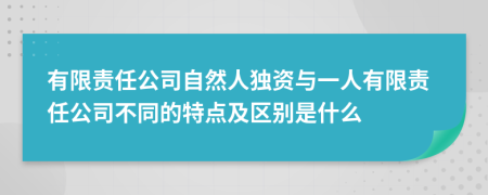 有限責(zé)任公司自然人獨(dú)資與一人有限責(zé)任公司不同的特點(diǎn)及區(qū)別是什么