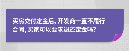 買房交付定金后, 開(kāi)發(fā)商一直不履行合同, 買家可以要求退還定金嗎?