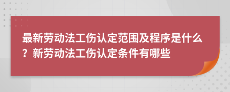 最新勞動(dòng)法工傷認(rèn)定范圍及程序是什么？新勞動(dòng)法工傷認(rèn)定條件有哪些
