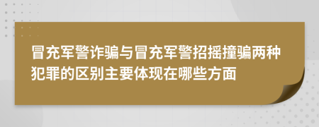 冒充軍警詐騙與冒充軍警招搖撞騙兩種犯罪的區(qū)別主要體現(xiàn)在哪些方面