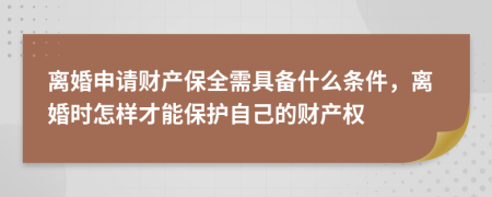 離婚申請(qǐng)財(cái)產(chǎn)保全需具備什么條件，離婚時(shí)怎樣才能保護(hù)自己的財(cái)產(chǎn)權(quán)