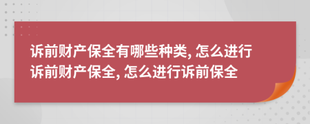 訴前財(cái)產(chǎn)保全有哪些種類(lèi), 怎么進(jìn)行訴前財(cái)產(chǎn)保全, 怎么進(jìn)行訴前保全