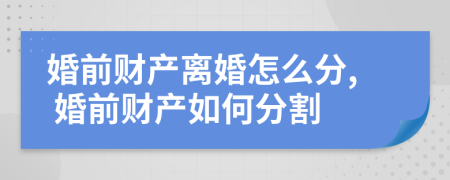 婚前財(cái)產(chǎn)離婚怎么分, 婚前財(cái)產(chǎn)如何分割