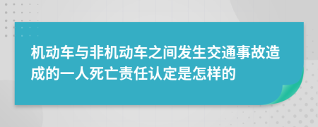 機(jī)動(dòng)車與非機(jī)動(dòng)車之間發(fā)生交通事故造成的一人死亡責(zé)任認(rèn)定是怎樣的