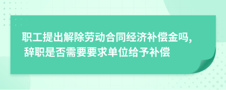 職工提出解除勞動(dòng)合同經(jīng)濟(jì)補(bǔ)償金嗎, 辭職是否需要要求單位給予補(bǔ)償