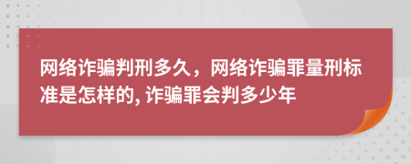 網(wǎng)絡(luò)詐騙判刑多久，網(wǎng)絡(luò)詐騙罪量刑標(biāo)準(zhǔn)是怎樣的, 詐騙罪會(huì)判多少年