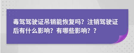 毒駕駕駛證吊銷能恢復嗎？注銷駕駛證后有什么影響？有哪些影響？？