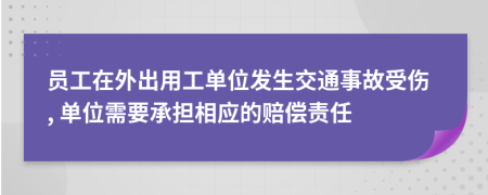 員工在外出用工單位發(fā)生交通事故受傷, 單位需要承擔(dān)相應(yīng)的賠償責(zé)任
