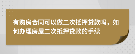有購房合同可以做二次抵押貸款嗎，如何辦理房屋二次抵押貸款的手續(xù)