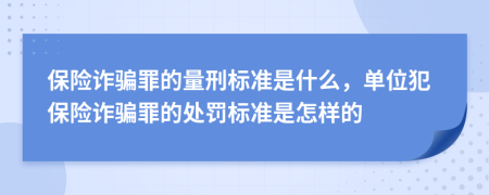 保險(xiǎn)詐騙罪的量刑標(biāo)準(zhǔn)是什么，單位犯保險(xiǎn)詐騙罪的處罰標(biāo)準(zhǔn)是怎樣的