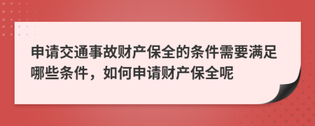 申請交通事故財產(chǎn)保全的條件需要滿足哪些條件，如何申請財產(chǎn)保全呢