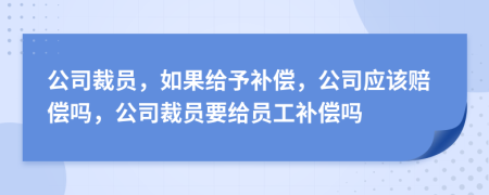 公司裁員，如果給予補(bǔ)償，公司應(yīng)該賠償嗎，公司裁員要給員工補(bǔ)償嗎