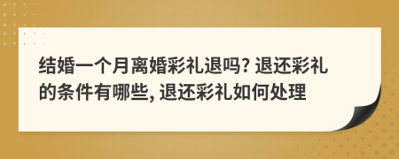 結(jié)婚一個(gè)月離婚彩禮退嗎? 退還彩禮的條件有哪些, 退還彩禮如何處理