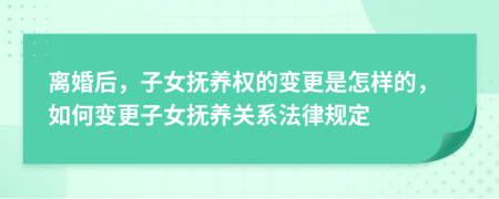 離婚后，子女撫養(yǎng)權(quán)的變更是怎樣的，如何變更子女撫養(yǎng)關(guān)系法律規(guī)定