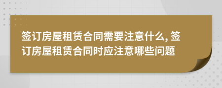 簽訂房屋租賃合同需要注意什么, 簽訂房屋租賃合同時(shí)應(yīng)注意哪些問題