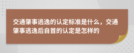 交通肇事逃逸的認(rèn)定標(biāo)準(zhǔn)是什么，交通肇事逃逸后自首的認(rèn)定是怎樣的