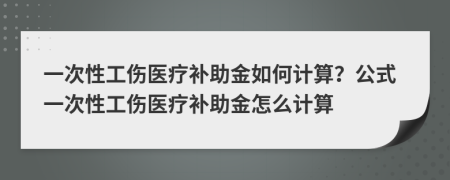 一次性工傷醫(yī)療補(bǔ)助金如何計(jì)算？公式一次性工傷醫(yī)療補(bǔ)助金怎么計(jì)算