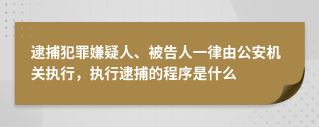 逮捕犯罪嫌疑人、被告人一律由公安機關(guān)執(zhí)行，執(zhí)行逮捕的程序是什么
