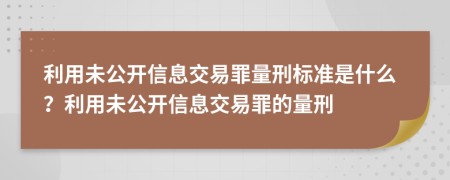 利用未公開信息交易罪量刑標(biāo)準(zhǔn)是什么？利用未公開信息交易罪的量刑