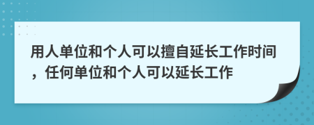 用人單位和個(gè)人可以擅自延長工作時(shí)間，任何單位和個(gè)人可以延長工作
