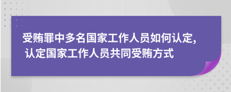受賄罪中多名國(guó)家工作人員如何認(rèn)定, 認(rèn)定國(guó)家工作人員共同受賄方式