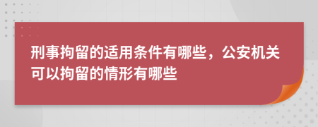 刑事拘留的適用條件有哪些，公安機(jī)關(guān)可以拘留的情形有哪些