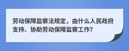 勞動保障監(jiān)察法規(guī)定，由什么人民政府支持、協(xié)助勞動保障監(jiān)察工作？