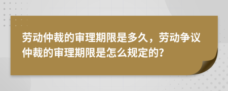 勞動仲裁的審理期限是多久，勞動爭議仲裁的審理期限是怎么規(guī)定的？