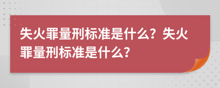 失火罪量刑標(biāo)準(zhǔn)是什么？失火罪量刑標(biāo)準(zhǔn)是什么？