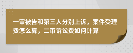 一審被告和第三人分別上訴，案件受理費(fèi)怎么算，二審訴訟費(fèi)如何計(jì)算