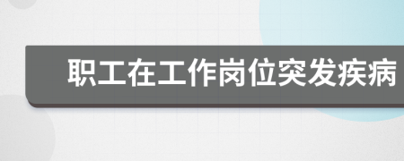 職工在工作崗位突發(fā)疾病