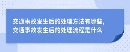 交通事故發(fā)生后的處理方法有哪些, 交通事故發(fā)生后的處理流程是什么