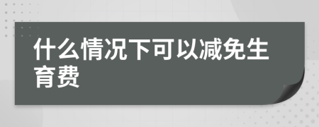 什么情況下可以減免生育費(fèi)